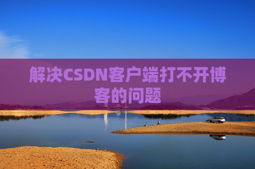 解决CSDN客户端打不开博客的问题 解决CSDN客户端打不开博客的问题